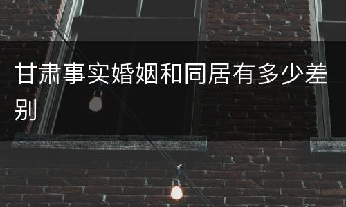 甘肃事实婚姻和同居有多少差别