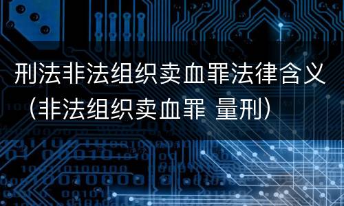 刑法非法组织卖血罪法律含义（非法组织卖血罪 量刑）