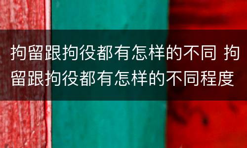 拘留跟拘役都有怎样的不同 拘留跟拘役都有怎样的不同程度