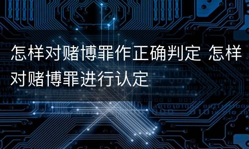怎样对赌博罪作正确判定 怎样对赌博罪进行认定