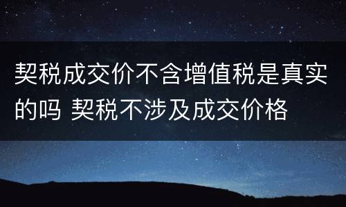 契税成交价不含增值税是真实的吗 契税不涉及成交价格