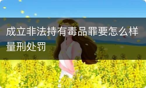 成立非法持有毒品罪要怎么样量刑处罚