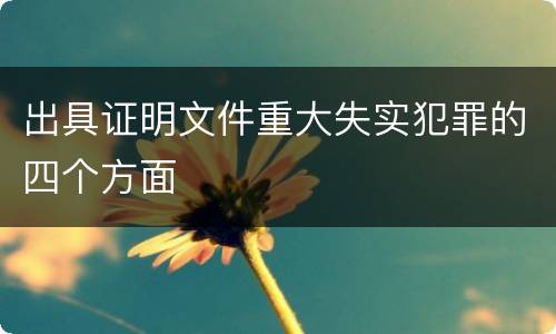 出具证明文件重大失实犯罪的四个方面