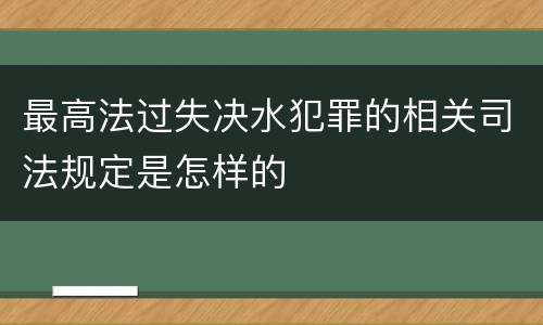 最高法过失决水犯罪的相关司法规定是怎样的