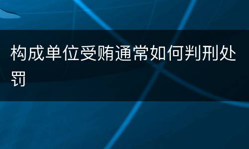 构成单位受贿通常如何判刑处罚