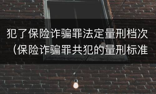 犯了保险诈骗罪法定量刑档次（保险诈骗罪共犯的量刑标准）