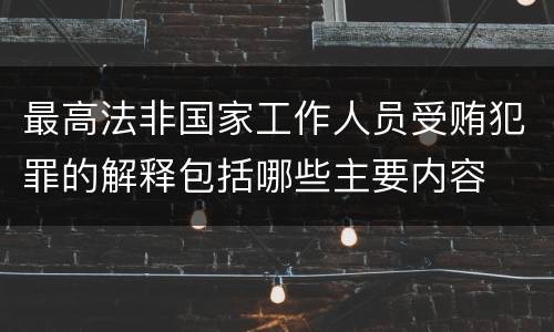 最高法非国家工作人员受贿犯罪的解释包括哪些主要内容