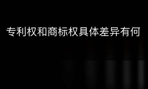 专利权和商标权具体差异有何
