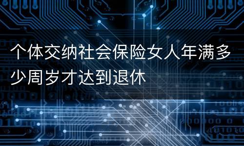 个体交纳社会保险女人年满多少周岁才达到退休