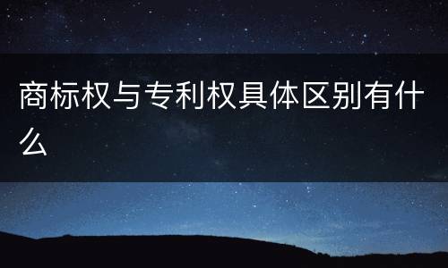 商标权与专利权具体区别有什么