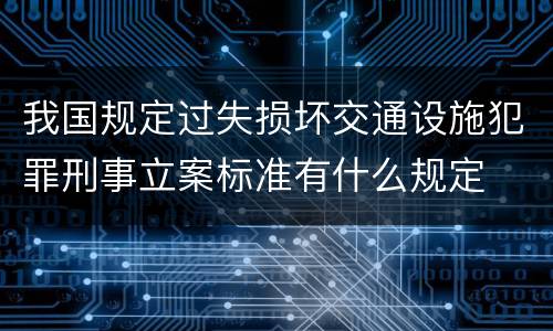 我国规定过失损坏交通设施犯罪刑事立案标准有什么规定