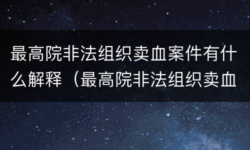 最高院非法组织卖血案件有什么解释（最高院非法组织卖血案件有什么解释吗）