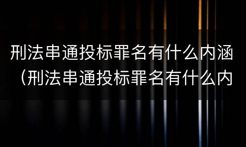 刑法串通投标罪名有什么内涵（刑法串通投标罪名有什么内涵吗）