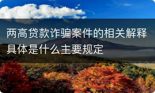 两高贷款诈骗案件的相关解释具体是什么主要规定