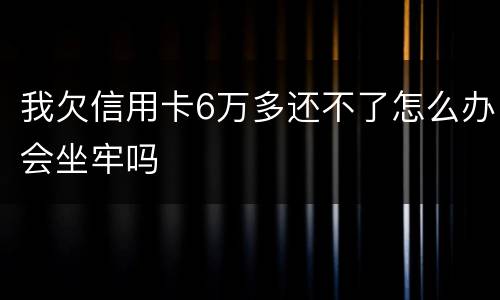 我欠信用卡6万多还不了怎么办会坐牢吗