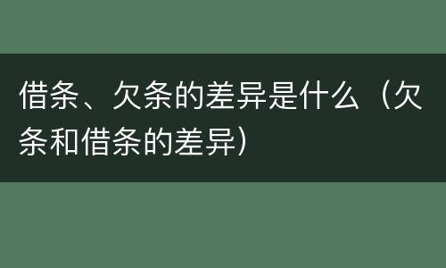 借条、欠条的差异是什么（欠条和借条的差异）