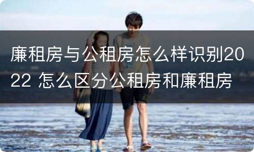 廉租房与公租房怎么样识别2022 怎么区分公租房和廉租房