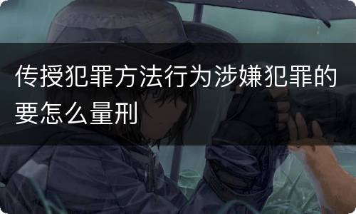 传授犯罪方法行为涉嫌犯罪的要怎么量刑