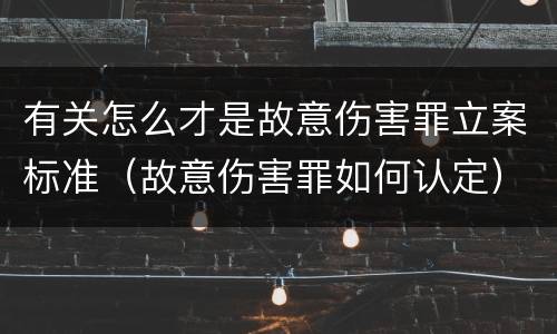 有关怎么才是故意伤害罪立案标准（故意伤害罪如何认定）