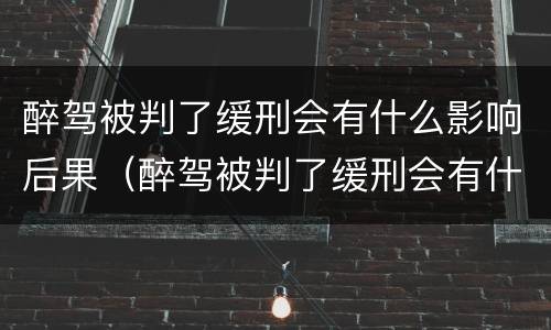 醉驾被判了缓刑会有什么影响后果（醉驾被判了缓刑会有什么影响后果吗）