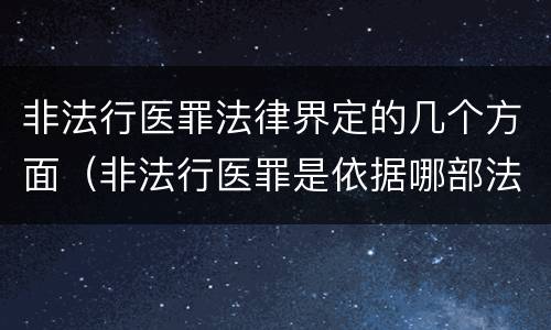 非法行医罪法律界定的几个方面（非法行医罪是依据哪部法律定罪）