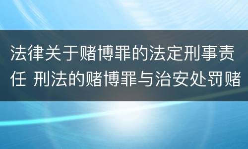 法律关于赌博罪的法定刑事责任 刑法的赌博罪与治安处罚赌博罪