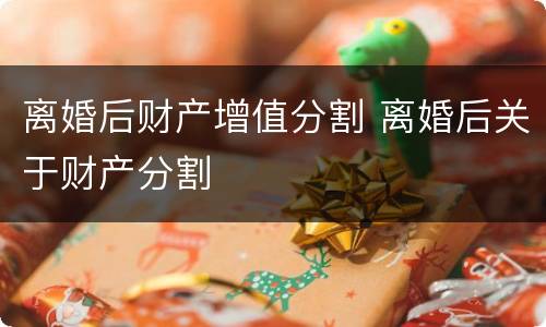 离婚后财产增值分割 离婚后关于财产分割