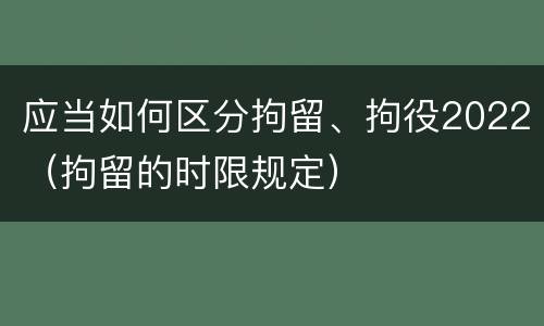 应当如何区分拘留、拘役2022（拘留的时限规定）