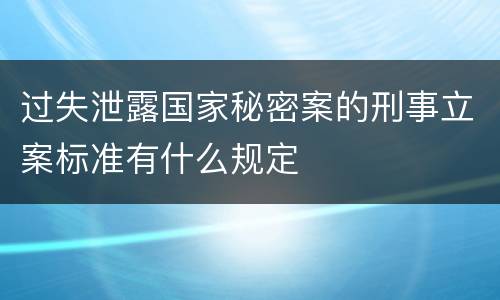 过失泄露国家秘密案的刑事立案标准有什么规定