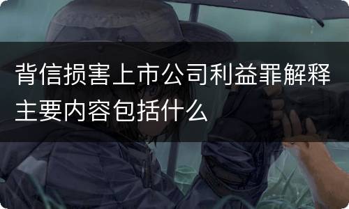 背信损害上市公司利益罪解释主要内容包括什么