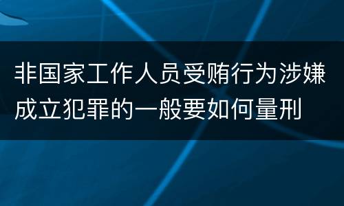 非国家工作人员受贿行为涉嫌成立犯罪的一般要如何量刑