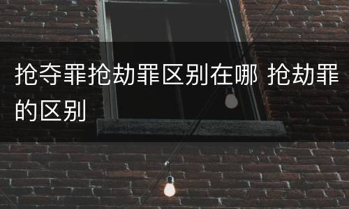 抢夺罪抢劫罪区别在哪 抢劫罪的区别