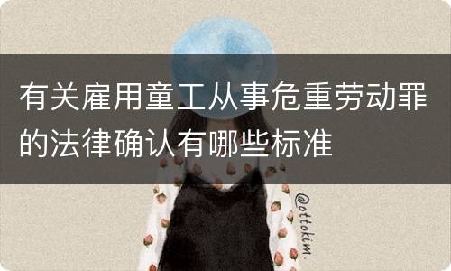 有关雇用童工从事危重劳动罪的法律确认有哪些标准
