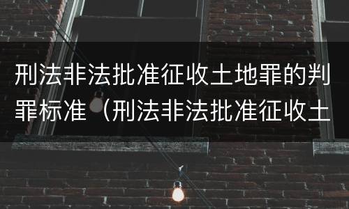 刑法非法批准征收土地罪的判罪标准（刑法非法批准征收土地罪的判罪标准是什么）