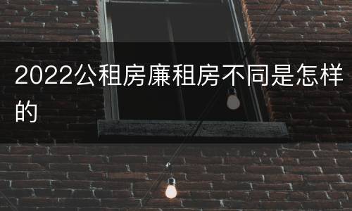 2022公租房廉租房不同是怎样的