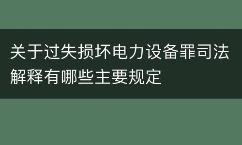 关于过失损坏电力设备罪司法解释有哪些主要规定