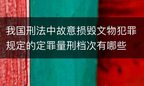 我国刑法中故意损毁文物犯罪规定的定罪量刑档次有哪些