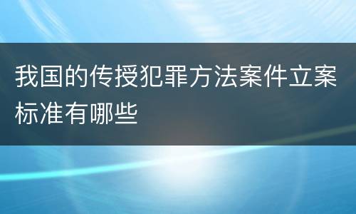 我国的传授犯罪方法案件立案标准有哪些