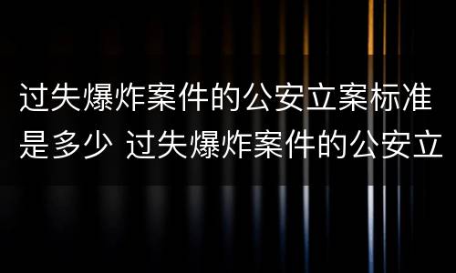 过失爆炸案件的公安立案标准是多少 过失爆炸案件的公安立案标准是多少条