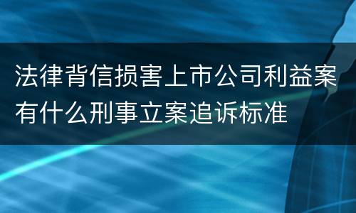 法律背信损害上市公司利益案有什么刑事立案追诉标准