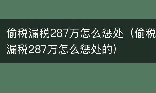 偷税漏税287万怎么惩处（偷税漏税287万怎么惩处的）