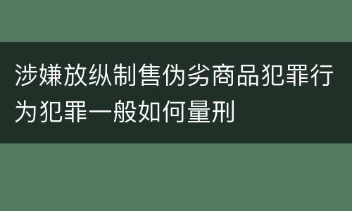 涉嫌放纵制售伪劣商品犯罪行为犯罪一般如何量刑