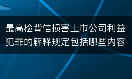 最高检背信损害上市公司利益犯罪的解释规定包括哪些内容
