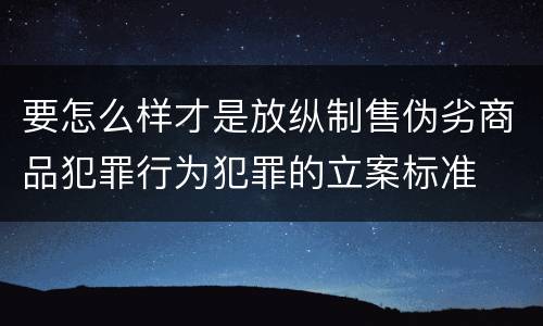 要怎么样才是放纵制售伪劣商品犯罪行为犯罪的立案标准