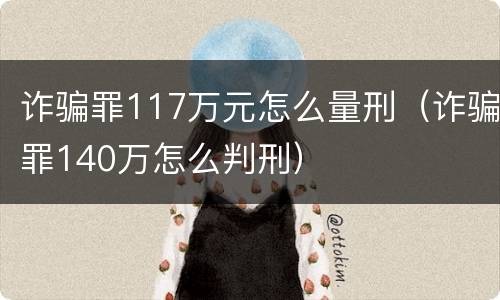 诈骗罪117万元怎么量刑（诈骗罪140万怎么判刑）