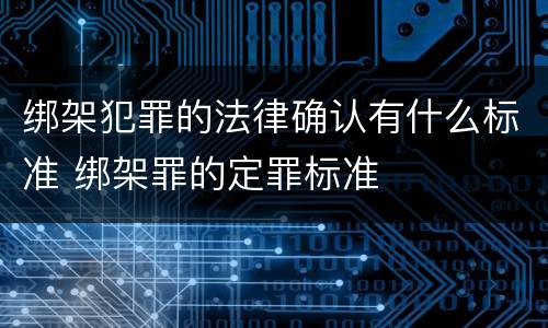 绑架犯罪的法律确认有什么标准 绑架罪的定罪标准