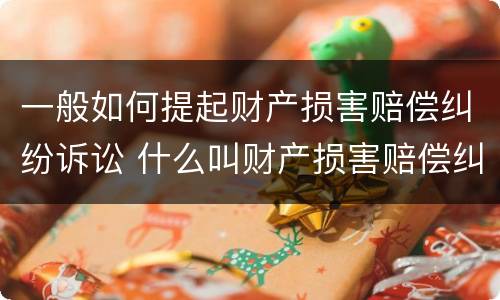 一般如何提起财产损害赔偿纠纷诉讼 什么叫财产损害赔偿纠纷