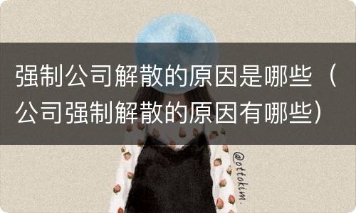 强制公司解散的原因是哪些（公司强制解散的原因有哪些）