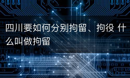 四川要如何分别拘留、拘役 什么叫做拘留