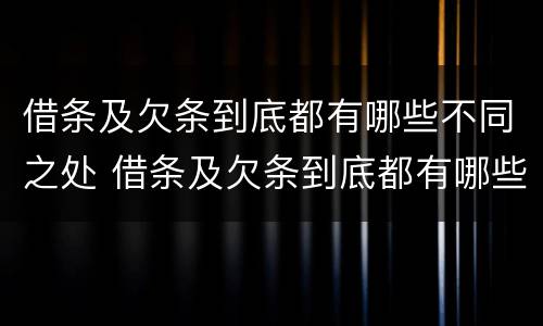 借条及欠条到底都有哪些不同之处 借条及欠条到底都有哪些不同之处呢
